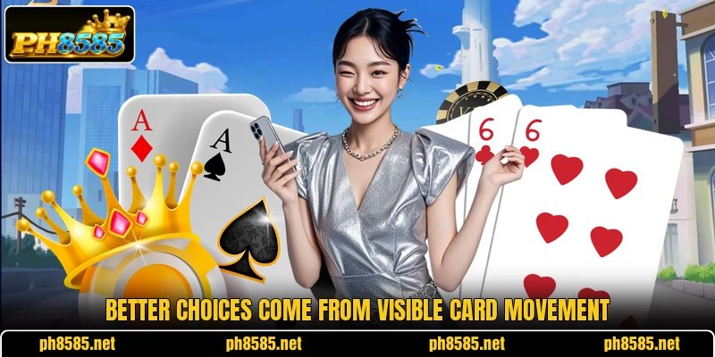 Better choices come from visible card movement Better choices come from visible card movement