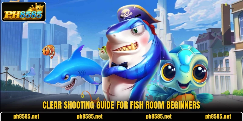 Clear shooting guide for Fish room beginners Clear shooting guide for Fish room beginners