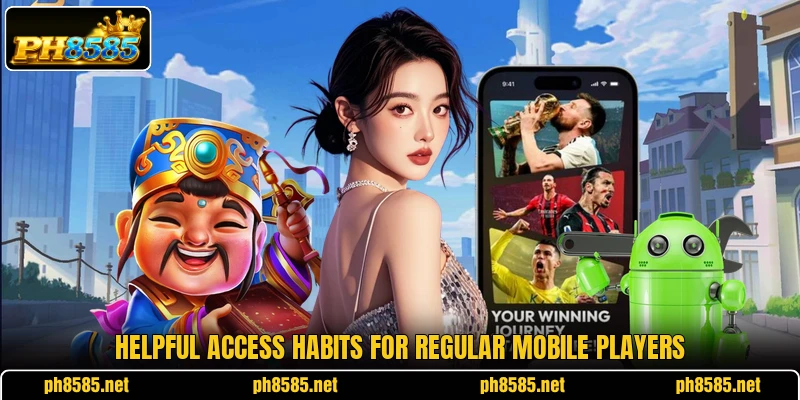 Helpful access habits for regular mobile players