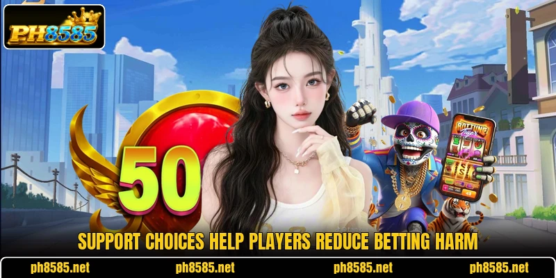 Support choices help players reduce betting harm Support choices help players reduce betting harm
